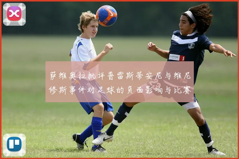 萨维奥拉批评普雷斯蒂安尼与维尼修斯事件对足球的负面影响与比赛公正性