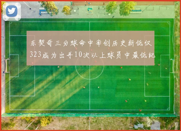 东契奇三分球命中率创历史新低仅323成为出手10次以上球员中最低纪录