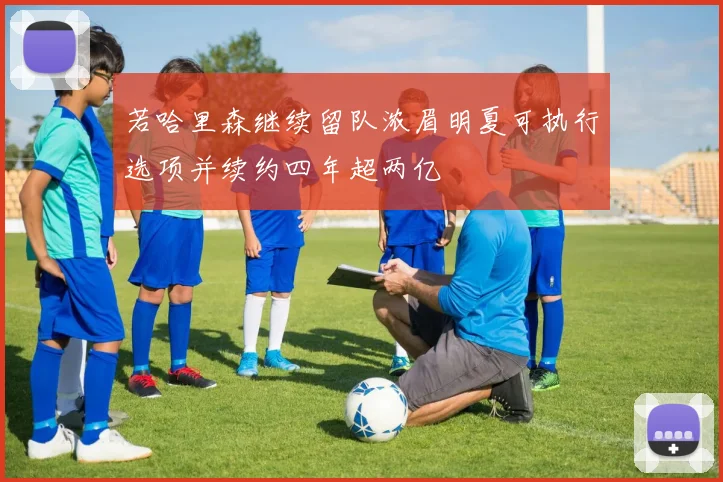 若哈里森继续留队浓眉明夏可执行选项并续约四年超两亿