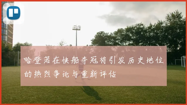 哈登若在快船夺冠将引发历史地位的热烈争论与重新评估