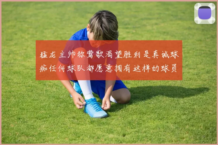猛龙主帅称莺歌渴望胜利是真诚球痴任何球队都愿意拥有这样的球员