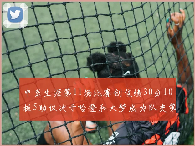 申京生涯第11场比赛创佳绩30分10板5助仅次于哈登和大梦成为队史第三多