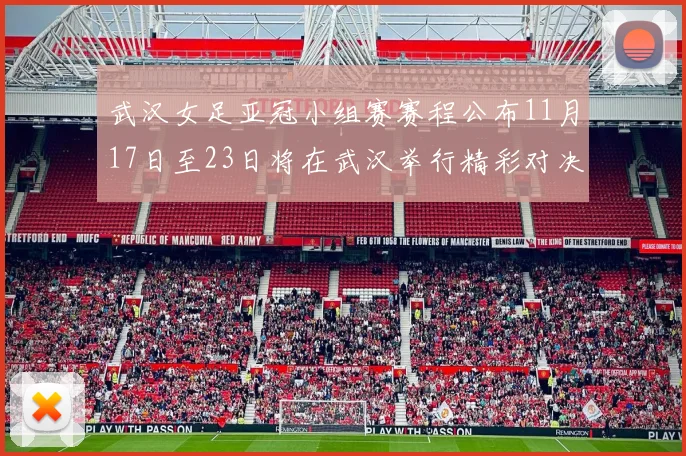 武汉女足亚冠小组赛赛程公布11月17日至23日将在武汉举行精彩对决