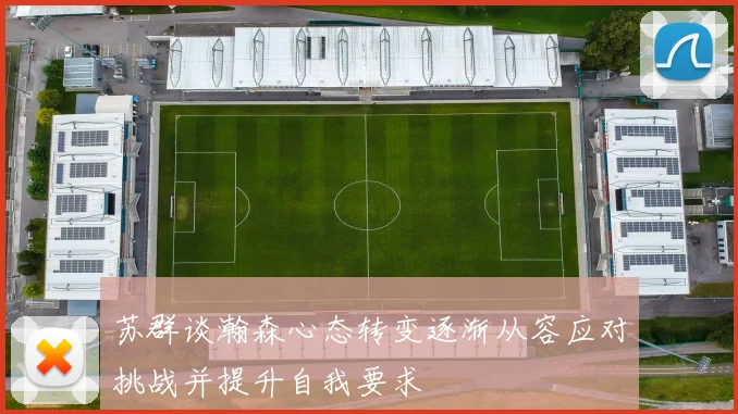 苏群谈瀚森心态转变逐渐从容应对挑战并提升自我要求