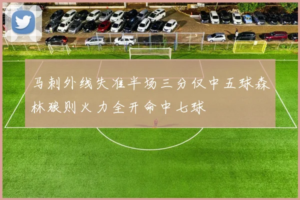 马刺外线失准半场三分仅中五球森林狼则火力全开命中七球