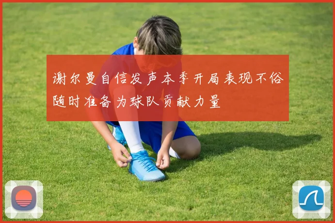 谢尔曼自信发声本季开局表现不俗随时准备为球队贡献力量