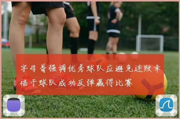 字母哥强调优秀球队应避免连败幸福于球队成功反弹赢得比赛