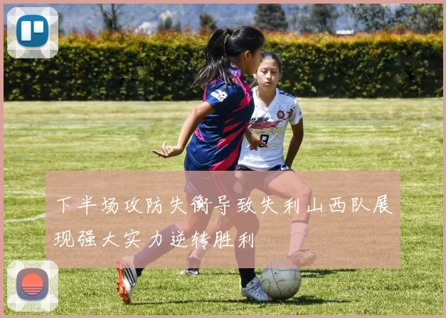 下半场攻防失衡导致失利山西队展现强大实力逆转胜利